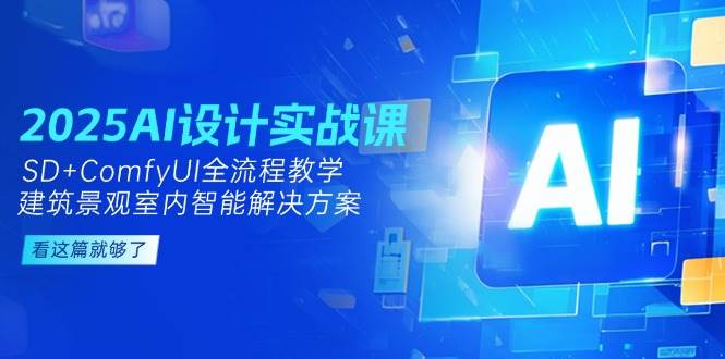 2025AI设计实战课，SD+ComfyUI全流程教学，建筑景观室内智能解决方案-知库
