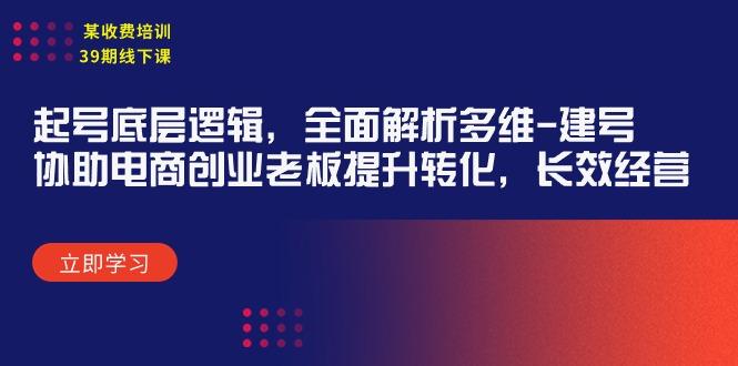 (9806期)某收费培训39期线下课：起号底层逻辑，全面解析多维 建号，协助电商创业…-知库