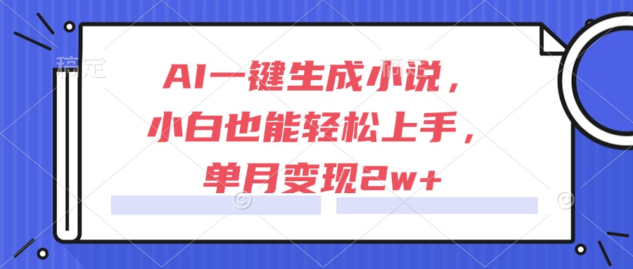 AI一键生成小说，小白也能轻松上手，单月变现2w+-知库