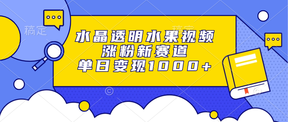 水晶透明水果视频，涨粉新赛道，单日变现1000+-知库