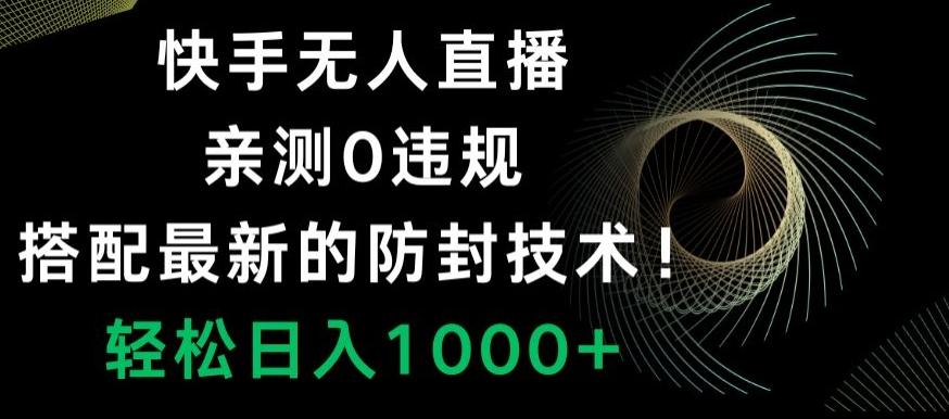 快手无人直播，亲测0违规，搭配最新的防封技术！轻松日入1000+-知库