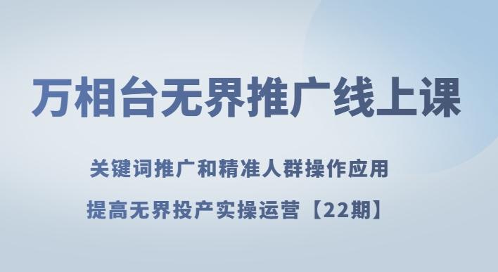 万相台无界推广线上课关键词推广和精准人群操作应用，提高无界投产实操运营【22期】-知库