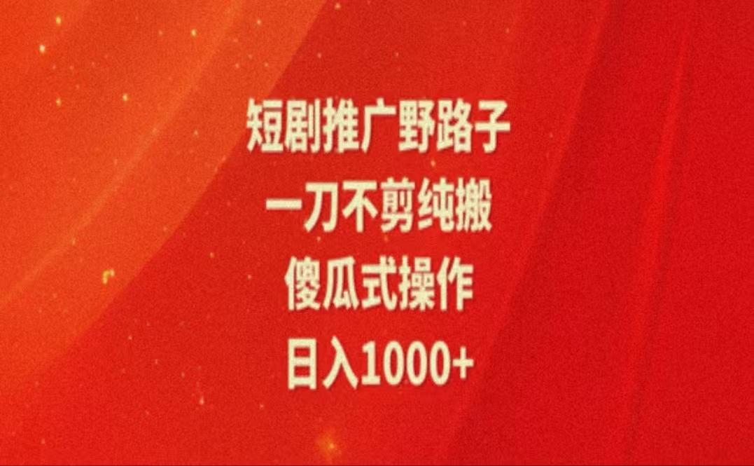 暑假风口项目，短剧推广全新玩法，一刀不剪纯搬运，轻松日入1000+-知库