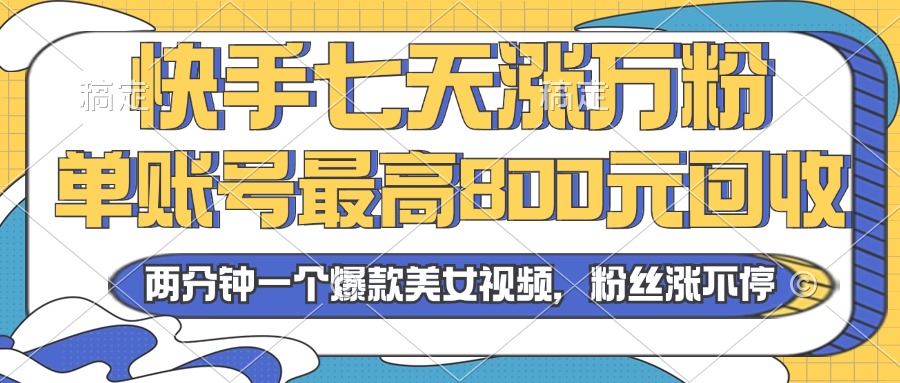 2024年快手七天涨万粉，但账号最高800元回收。两分钟一个爆款美女视频-知库