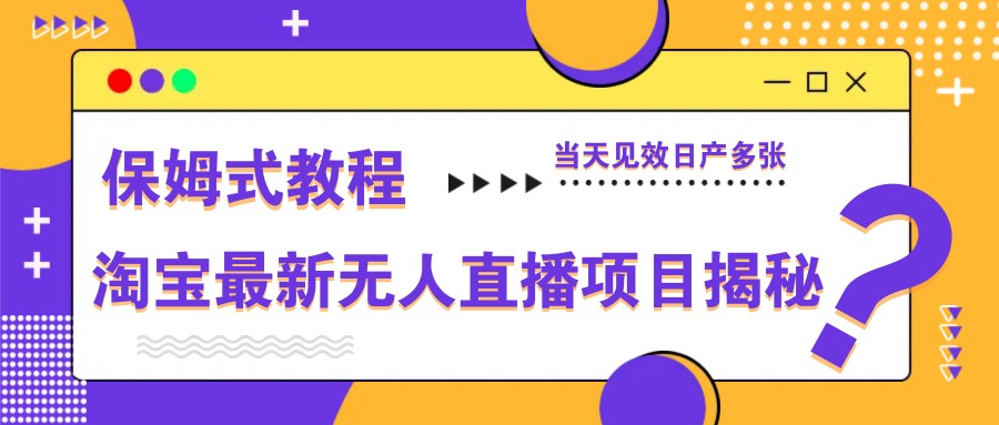 淘宝最新无人直播项目揭秘，保姆式教程，当天见效日产多张-知库