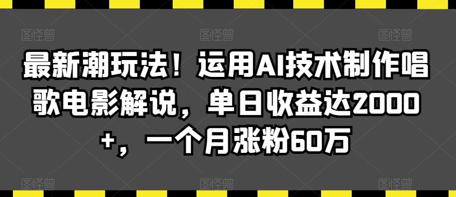 最新潮玩法！运用AI技术制作唱歌电影解说，单日收益达2000+，一个月涨粉60万【揭秘】-知库