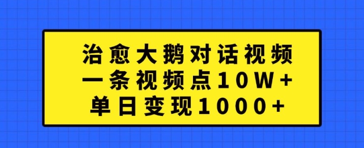 治愈大鹅对话视频，一条视频点赞 10W+，单日变现1k+【揭秘】-知库