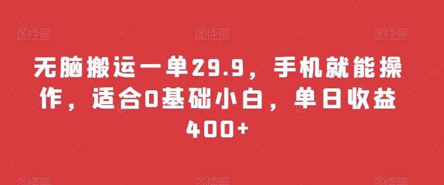 无脑搬运一单29.9，手机就能操作，适合0基础小白，单日收益400+-知库