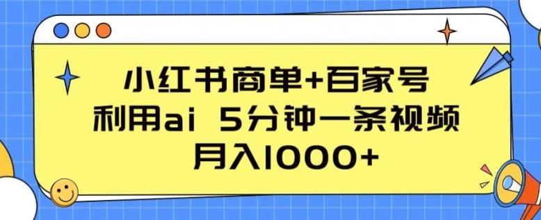 小红书商单+百家号，利用ai 5分钟一条视频，月入1000+【揭秘】-知库