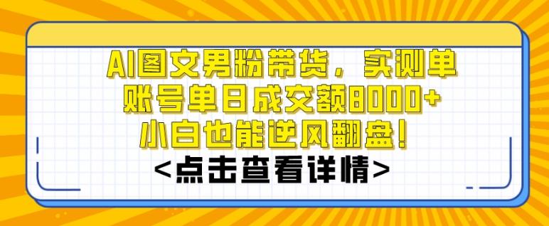 AI图文男粉带货，实测单账号单天成交额8000+，最关键是操作简单，小白看了也能上手【揭秘】-知库