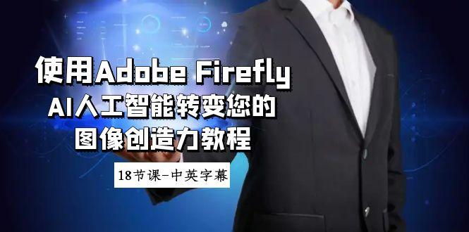 使用Adobe Firefly AI人工智能转变您的图像创造力教程-18节课-中英字幕-知库