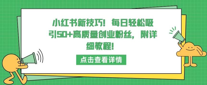 小红书新技巧，每日轻松吸引50+高质量创业粉丝，附详细教程【揭秘】-知库