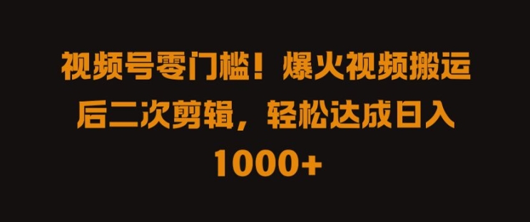 视频号零门槛，爆火视频搬运后二次剪辑，轻松达成日入 1k+【揭秘】-知库