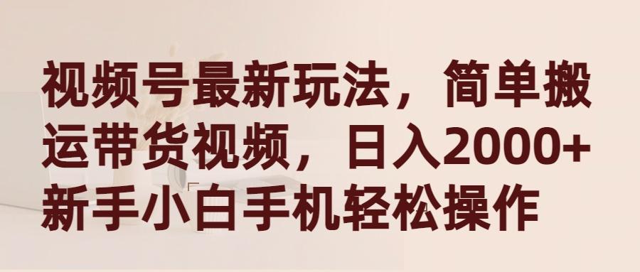 (9486期)视频号最新玩法，简单搬运带货视频，日入2000+，新手小白手机轻松操作-知库