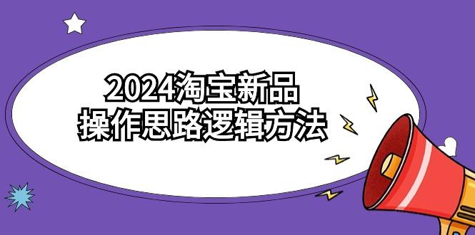 (9254期)2024淘宝新品操作思路逻辑方法(6节视频课)-知库