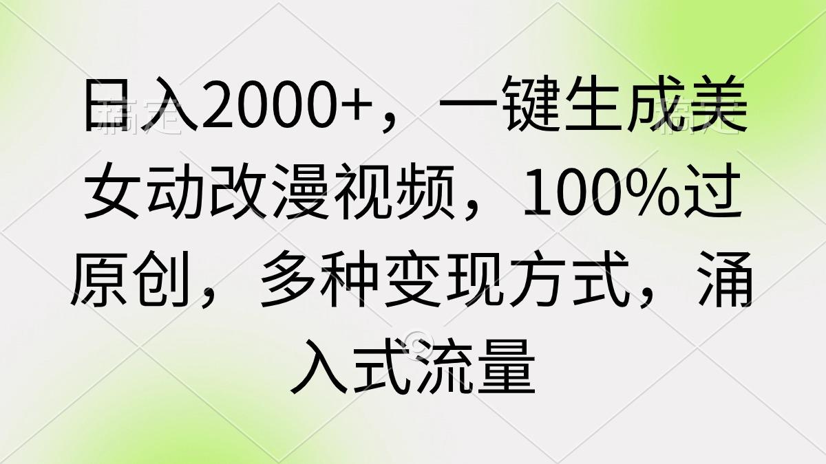 (9415期)日入2000+，一键生成美女动改漫视频，100%过原创，多种变现方式 涌入式流量-知库