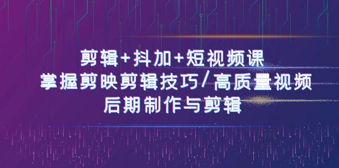 剪辑+抖加+短视频课： 掌握剪映剪辑技巧/高质量视频/后期制作与剪辑(50节)-知库