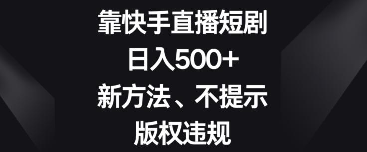 靠快手直播短剧，日入500+，新方法、不提示版权违规-知库