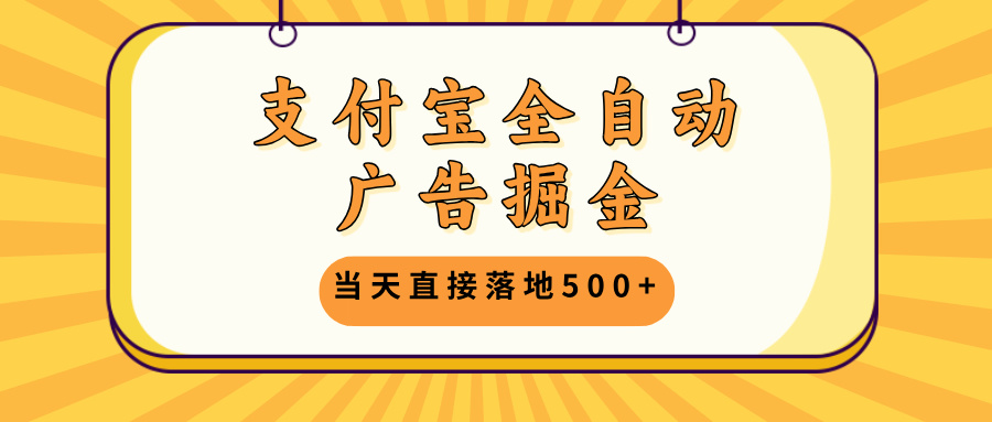 支付宝全自动广告掘金，当天直接落地500+，无需养鸡可矩阵放大操作-知库