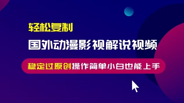 轻松复制国外动漫影视解说视频，无脑搬运稳定过原创，操作简单小白也能…-知库