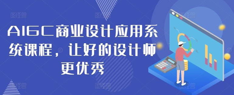 AIGC商业设计应用系统课程，让好的设计师更优秀-知库