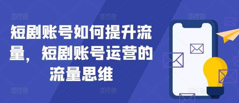 短剧账号如何提升流量，短剧账号运营的流量思维-知库