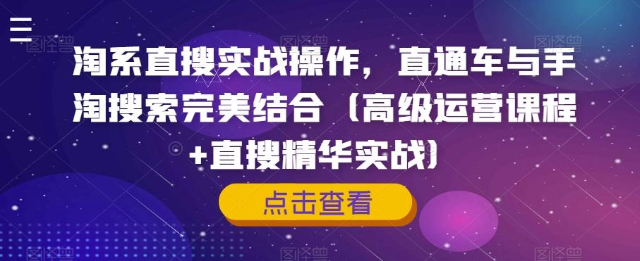 淘系直搜实战操作，直通车与手淘搜索完美结合（高级运营课程+直搜精华实战）-知库