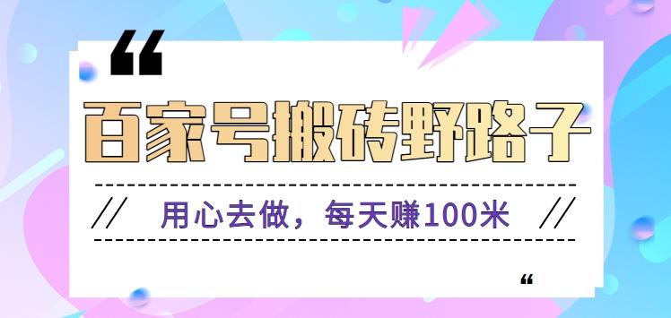 百家号搬砖野路子玩法，用心去做，每天赚100米还是相对容易【附操作流程】-知库