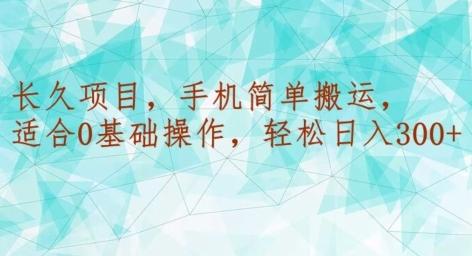 长久项目，手机简单搬运，适合0基础操作，轻松日入300+-知库