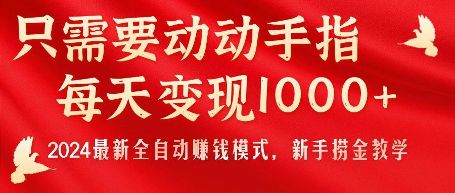 只需要动动手指，每天变现1000+，2024最新全自动赚钱模式，新手捞金教学！-知库