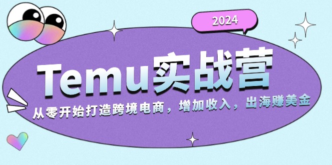 2024Temu实战营：从零开始打造跨境电商，增加收入，出海赚美金-知库