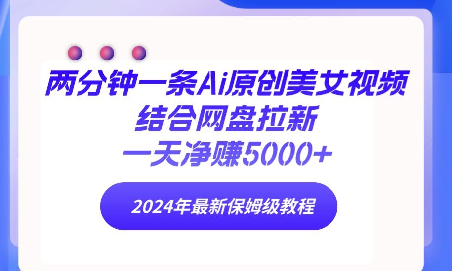 (9484期)两分钟一条Ai原创美女视频结合网盘拉新，一天净赚5000+ 24年最新保姆级教程-知库