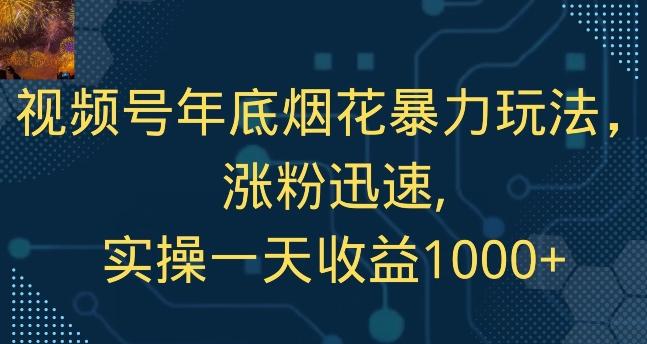 视频号年底烟花暴力玩法，涨粉迅速,实操一天收益1000+-知库