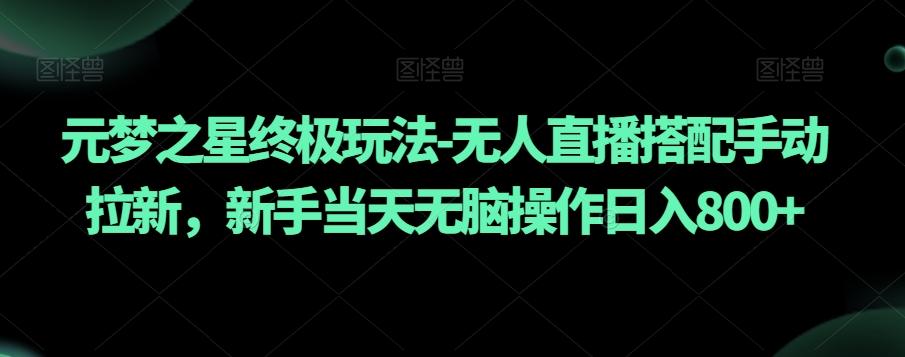 元梦之星终极玩法-无人直播搭配手动拉新，新手当天无脑操作日入800+【揭秘】-知库