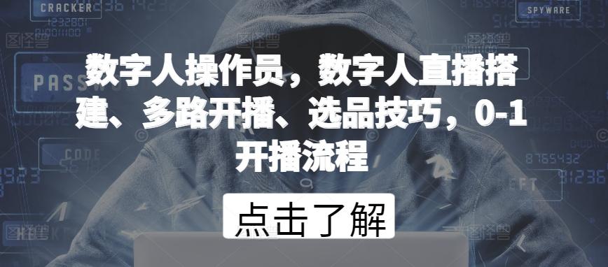 数字人操作员，数字人直播搭建、多路开播、选品技巧，0-1开播流程-知库