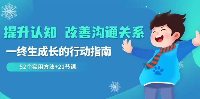 提升认知改善沟通关系，一终生成长的行动指南 52个实用方法+21节课-知库