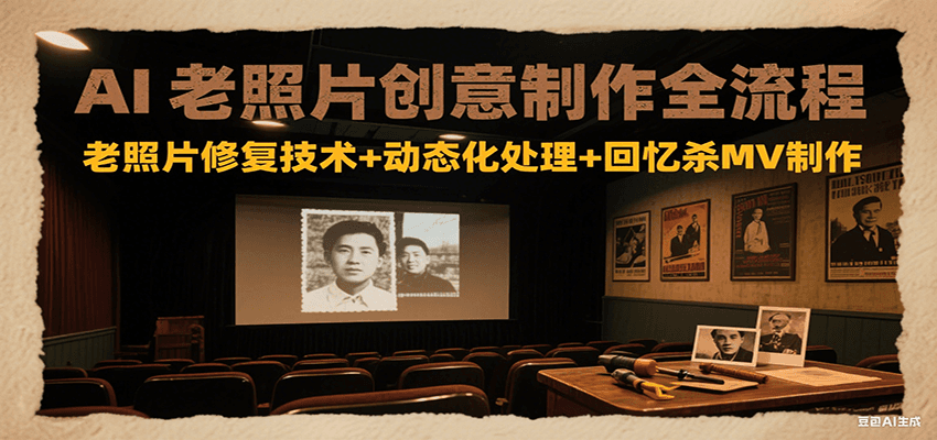 AI老照片创意制作全流程：老照片修复技术+动态化处理+回忆杀MV制作-知库