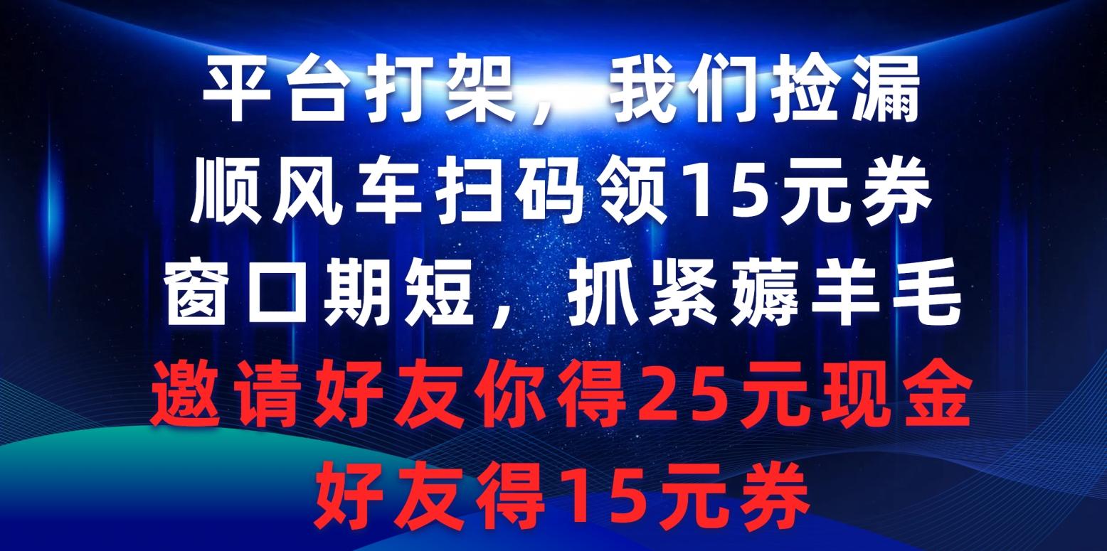 (9316期)平台打架我们捡漏，顺风车扫码领15元券，窗口期短抓紧薅羊毛，邀请好友…-知库