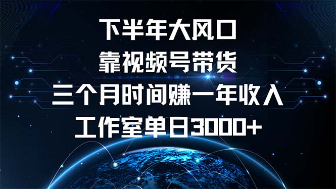 下半年风口项目，靠视频号带货三个月时间赚一年收入，工作室单日3000+-知库