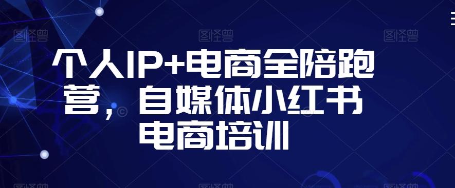 个人IP+电商全陪跑营，自媒体小红书电商培训-知库