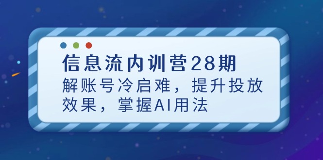 信息流内训营28期，解账号冷启难，提升投放效果，掌握AI用法-知库