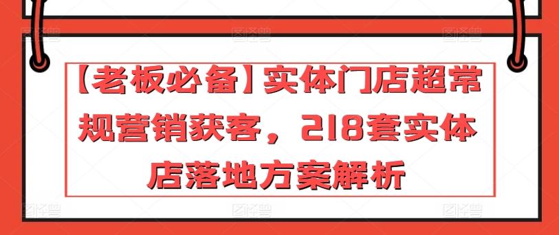 【老板必备】实体门店超常规营销获客，218套实体店落地方案解析-知库