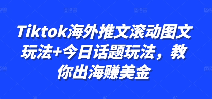 Tiktok海外推文滚动图文玩法+今日话题玩法，教你出海赚美金-知库