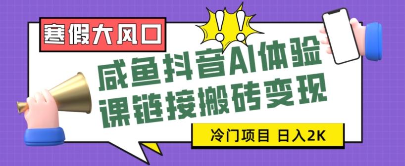 寒假大风口咸鱼抖音AI体验课链接搬砖变现，全网首发冷门项目，小白可日入2K+【揭秘】-知库