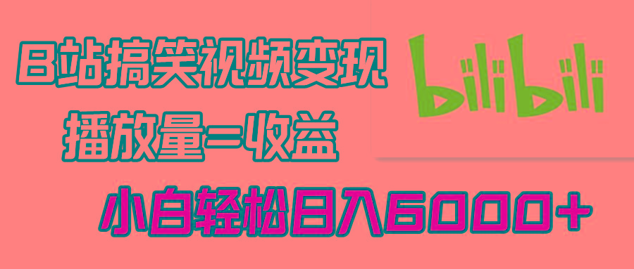 B站搞笑视频变现，播放量=收益，小白轻松日入6000+-知库