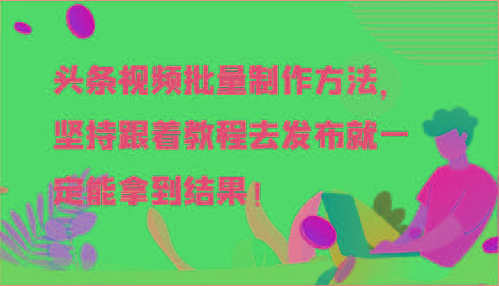 头条视频批量制作方法，坚持跟着教程去发布就一定能拿到结果！-知库