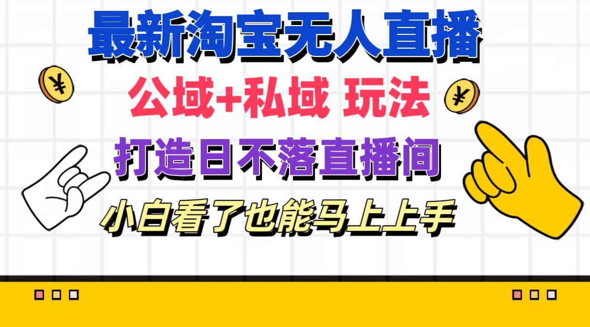 最新淘宝无人直播 公域+私域玩法打造真正的日不落直播间 小白看了也能…-知库