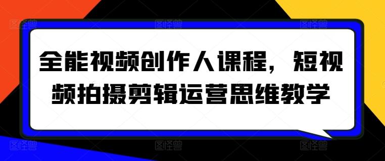 全能视频创作人课程，短视频拍摄剪辑运营思维教学-知库