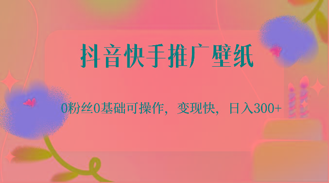 抖音快手推广壁纸，0粉丝0基础可操作，变现快，日入300+-知库