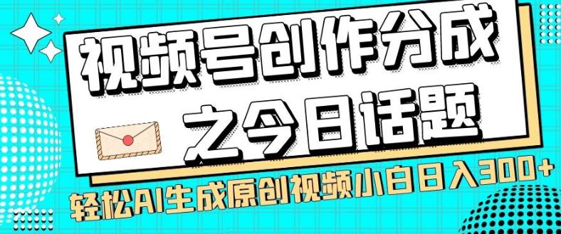 视频号创作分成之今日话题，两种方法，轻松AI生成原创视频，小白日入300+-知库